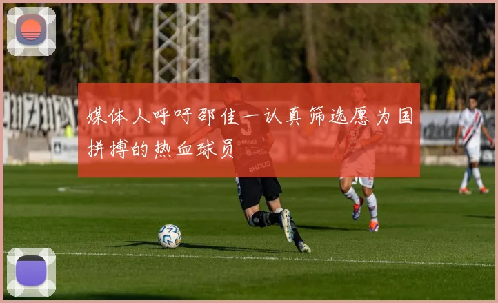 媒体人呼吁邵佳一认真筛选愿为国拼搏的热血球员