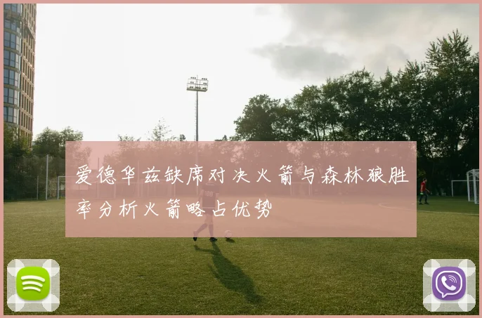 爱德华兹缺席对决火箭与森林狼胜率分析火箭略占优势