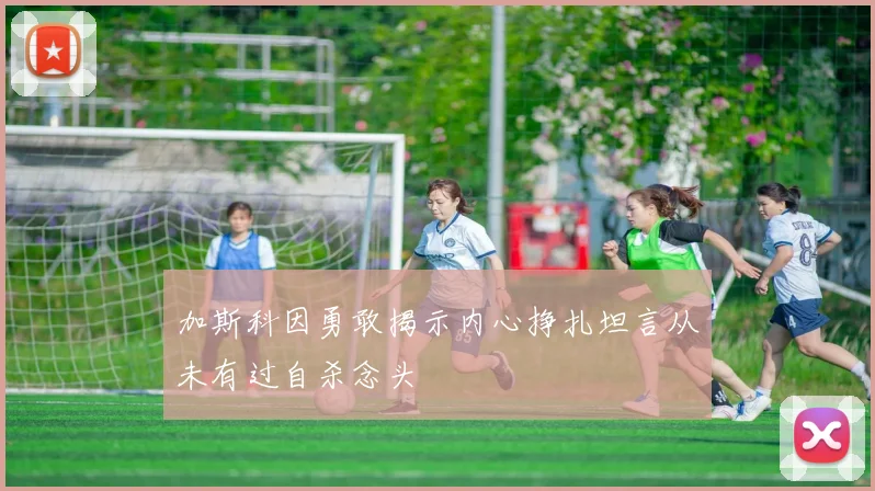 加斯科因勇敢揭示内心挣扎坦言从未有过自杀念头