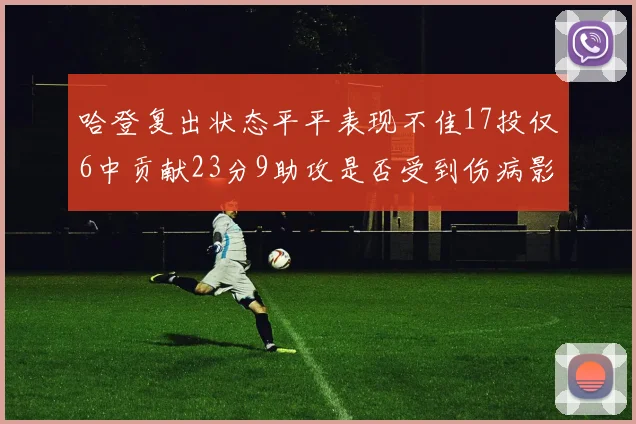 哈登复出状态平平表现不佳17投仅6中贡献23分9助攻是否受到伤病影响