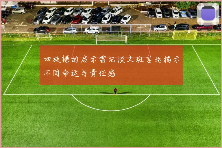 回旋镖的启示雷记谈文班言论揭示不同命运与责任感