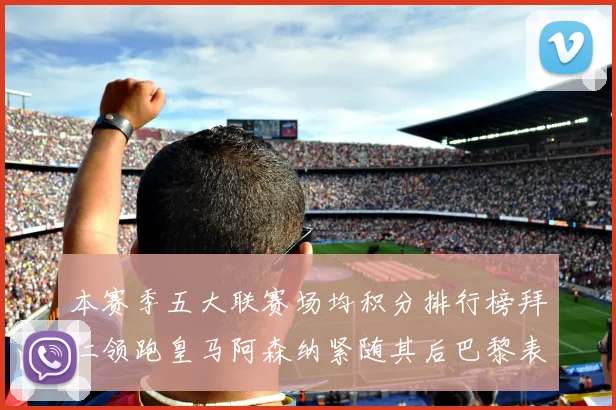 本赛季五大联赛场均积分排行榜拜仁领跑皇马阿森纳紧随其后巴黎表现不佳排第十二