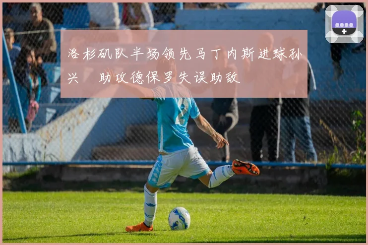 洛杉矶队半场领先马丁内斯进球孙兴慜助攻德保罗失误助敌