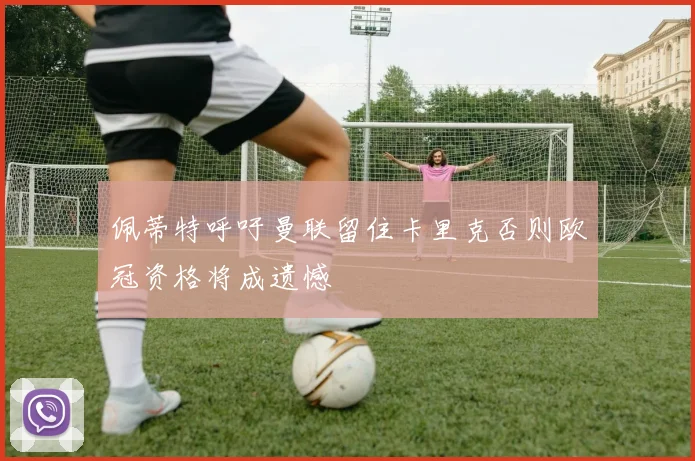 佩蒂特呼吁曼联留住卡里克否则欧冠资格将成遗憾