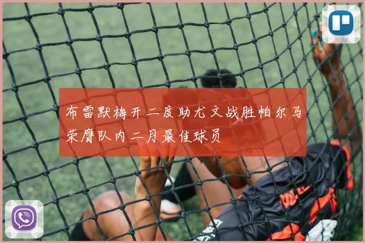 布雷默梅开二度助尤文战胜帕尔马荣膺队内二月最佳球员