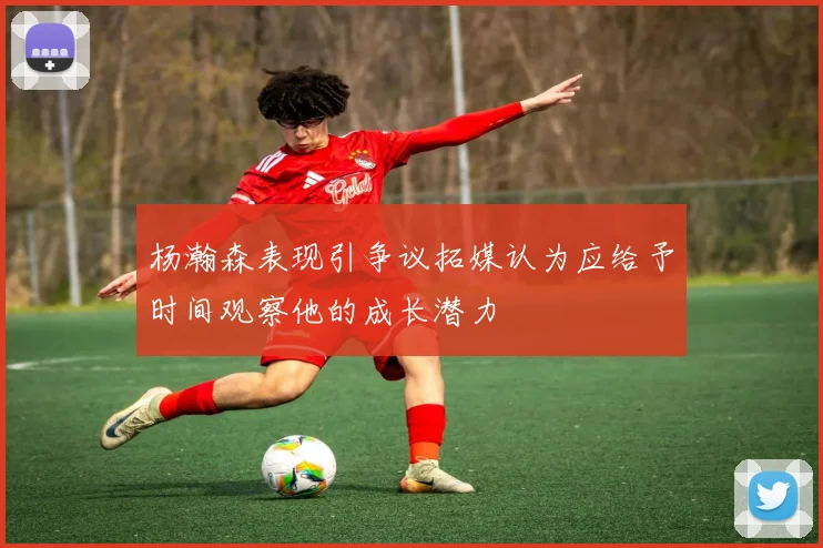 杨瀚森表现引争议拓媒认为应给予时间观察他的成长潜力