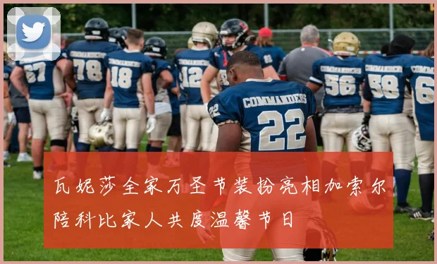 瓦妮莎全家万圣节装扮亮相加索尔陪科比家人共度温馨节日