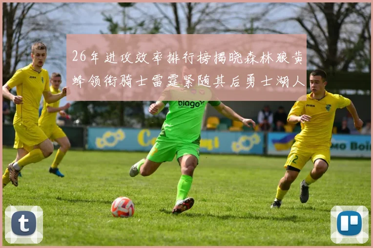 26年进攻效率排行榜揭晓森林狼黄蜂领衔骑士雷霆紧随其后勇士湖人表现平平