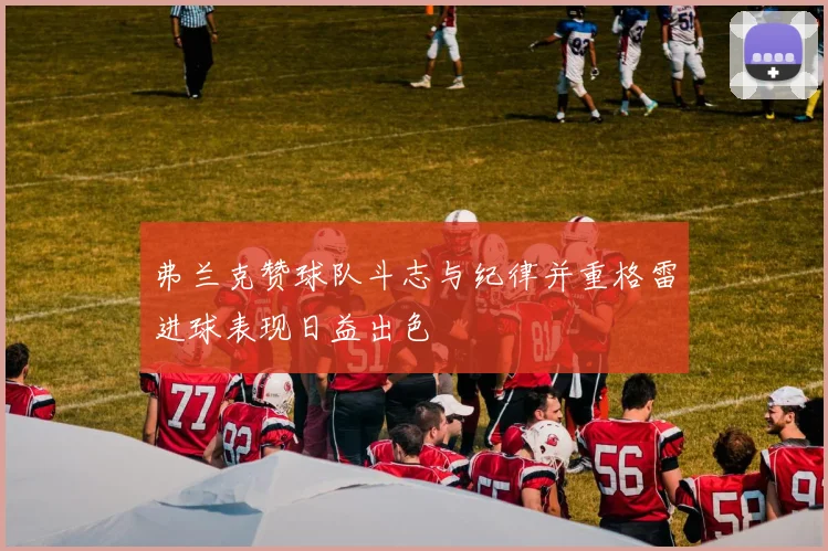 弗兰克赞球队斗志与纪律并重格雷进球表现日益出色