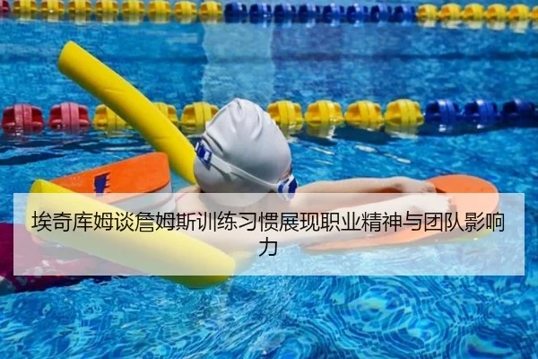 埃奇库姆谈詹姆斯训练习惯展现职业精神与团队影响力(MILANSPORT)