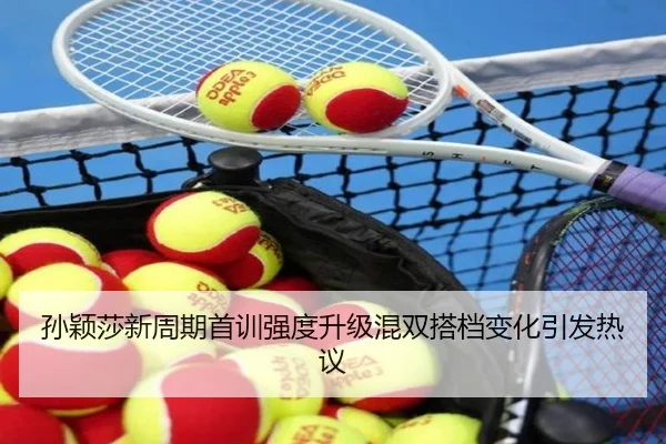 孙颖莎新周期首训强度升级混双搭档变化引发热议 | MILANSPORT